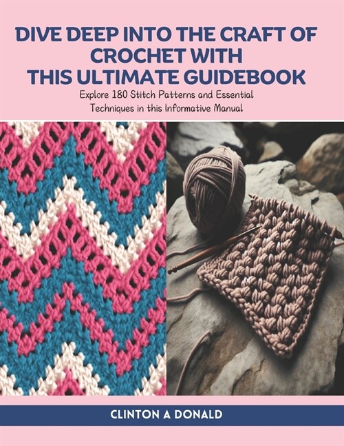 Dive Deep into the Craft of Crochet with this Ultimate Guidebook: Explore 180 Stitch Patterns and Essential Techniques in this Informative Manual (Paperback)