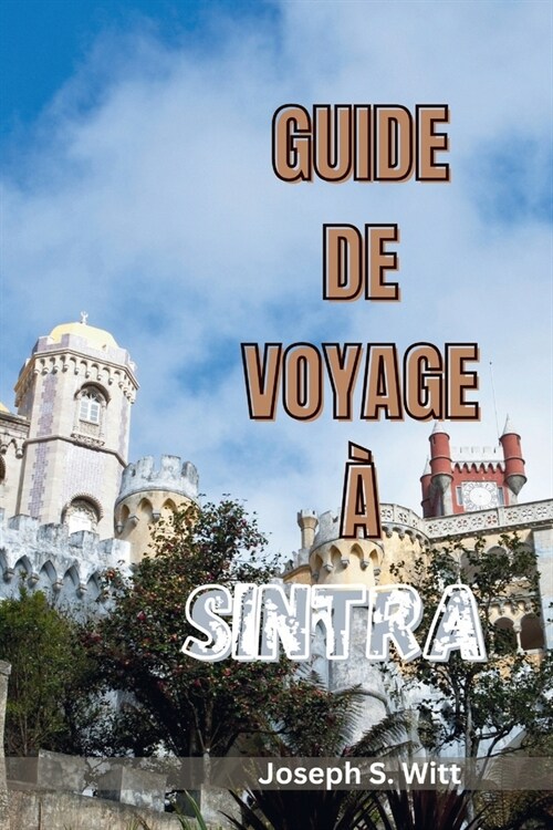 Guide de Voyage ?Sintra: D?oiler La ville de conte de f?s du Portugal, d?ouvrez Jardins cach?, ch?eaux historiques, des aventures gastrono (Paperback)