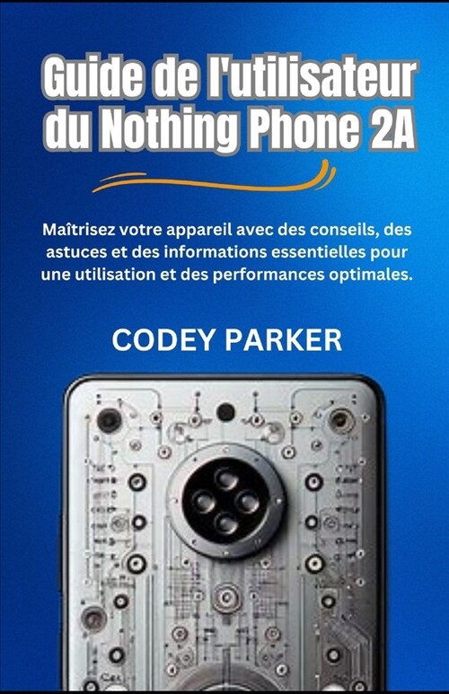 Guide de lutilisateur du Nothing Phone 2A: Ma?risez votre appareil avec des conseils, des astuces et des informations essentielles pour une utilisat (Paperback)