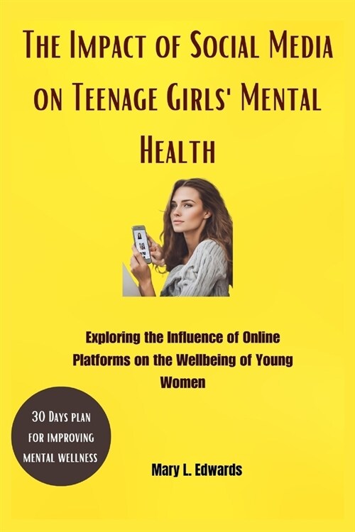 The Impact of Social Media on Teenage GirlsMental Health: Exploring the Influence of Online Platforms on the Wellbeing of Young Women (Paperback)