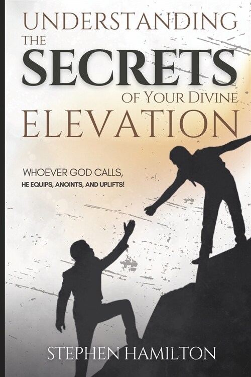 Understanding the Secrets of Your Divine Elevation: Whoever God Calls, He Equips, Anoints, and Uplifts! (Paperback)