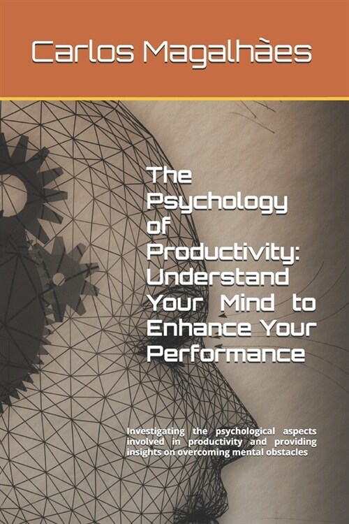 The Psychology of Productivity: Understand Your Mind to Enhance Your Performance: Investigating the psychological aspects involved in productivity and (Paperback)