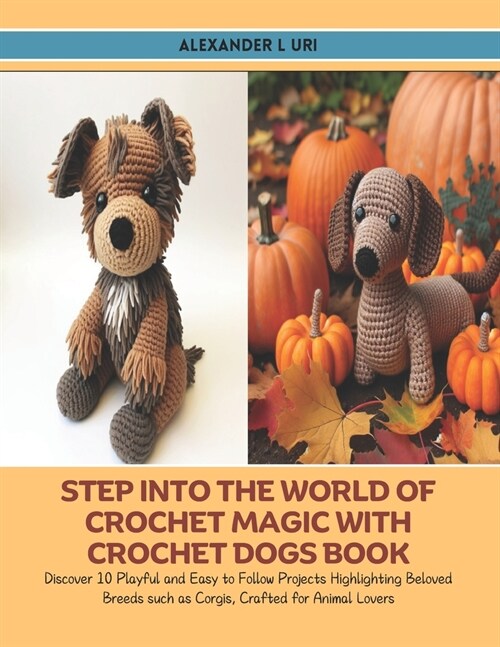 Step into the World of Crochet Magic with Crochet Dogs Book: Discover 10 Playful and Easy to Follow Projects Highlighting Beloved Breeds such as Corgi (Paperback)