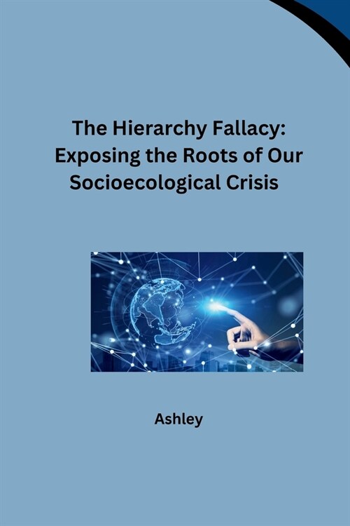 The Hierarchy Fallacy: Exposing the Roots of Our Socioecological Crisis (Paperback)