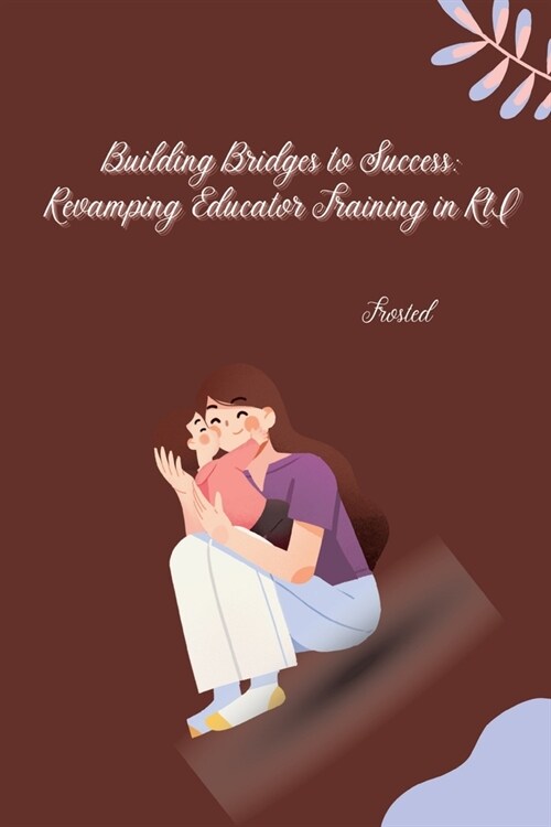 Building Bridges to Success: Revamping Educator Training in RtI (Paperback)