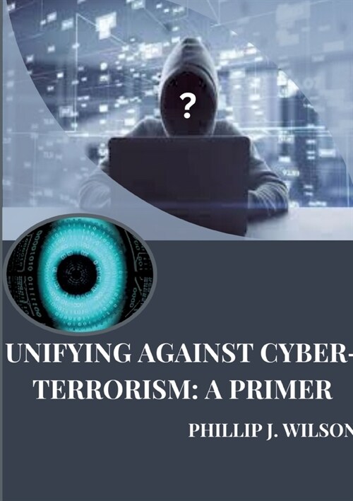 Unifying Against Cyber-Terrorism: A Primer (Paperback)