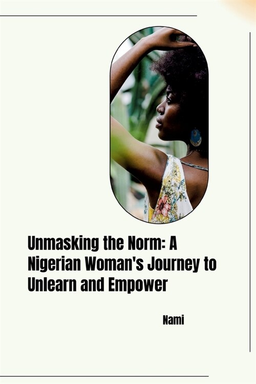 Unmasking the Norm: A Nigerian Womans Journey to Unlearn and Empower (Paperback)