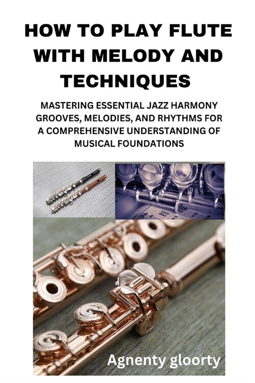 How to Play Flute with Melody and Techniques: Mastering Essential Jazz Harmony Grooves, Melodies, and Rhythms for a Comprehensive Understanding of Mus (Paperback)