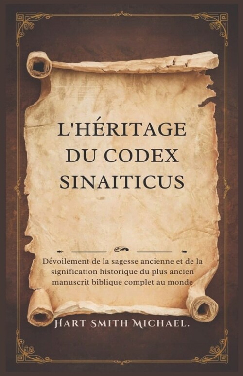 LH?itage Du Codex Sinaiticus: D?oilement de la sagesse ancienne et de la signification historique du plus ancien manuscrit biblique complet au mond (Paperback)