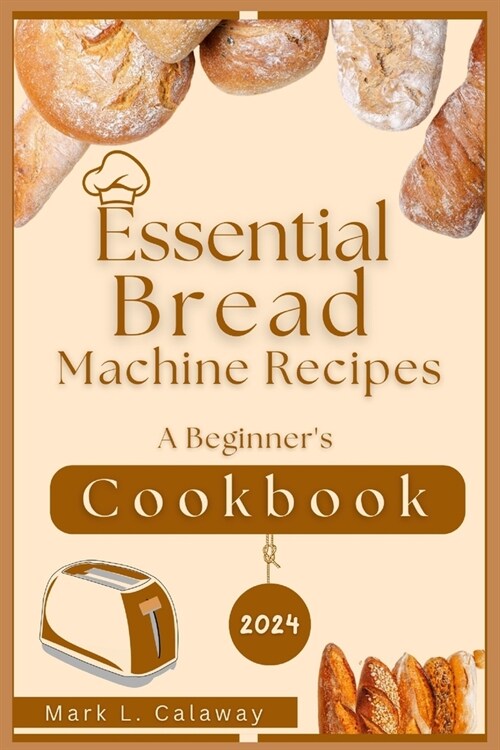 Essential Bread Machine Recipes 2024: A Beginners Cookbook (Paperback)