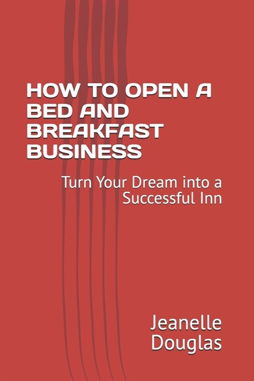 How to Open a Bed and Breakfast Business: Turn Your Dream into a Successful Inn (Paperback)