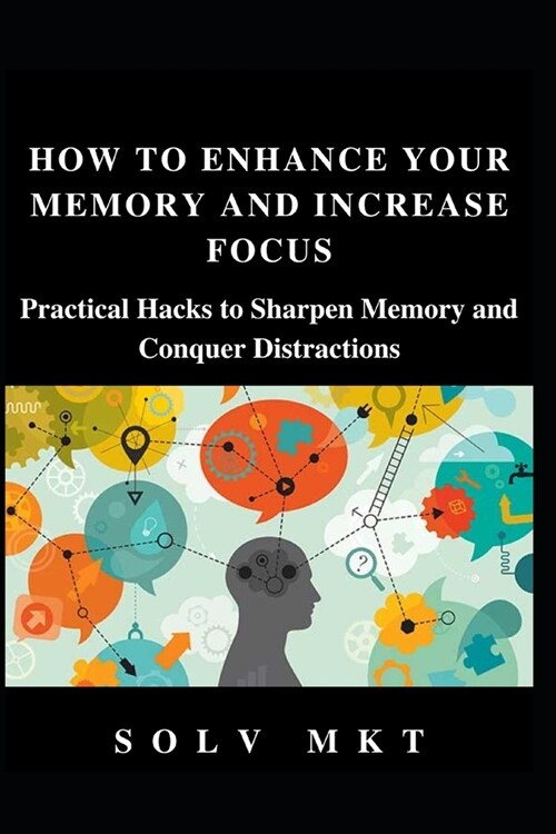 How to Enhance Your Memory and Increase Focus: Practical Hacks to Sharpen Memory and Conquer Distractions (Paperback)
