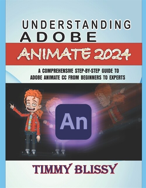 Understanding Adobe Animate 2024: A Comprehensive Step-By-Step Guide to Adobe Animate CC from Beginners to Experts (Paperback)