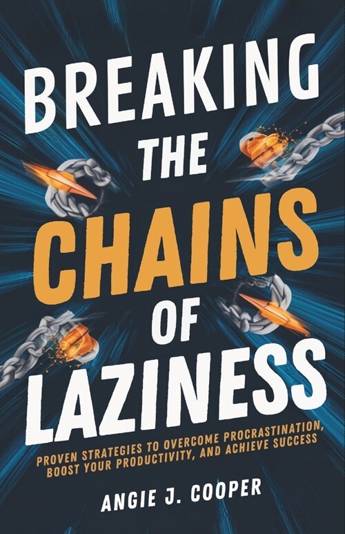 Breaking The Chains Of Laziness: Proven Strategies to Overcome Procrastination, Boost Your Productivity, and Achieve Success (Paperback)