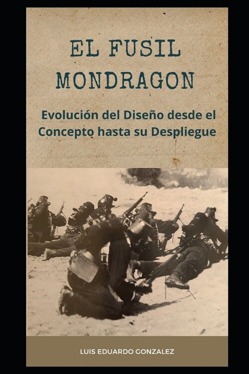 El Fusil Mondragon: Evoluci? del Dise? desde el Concepto hasta su Despliegue (Paperback)