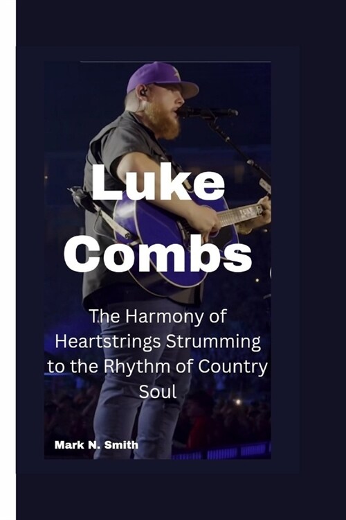 Luke Combs: The Harmony of Heartstrings Strumming to the Rhythm of Country Soul (Paperback)