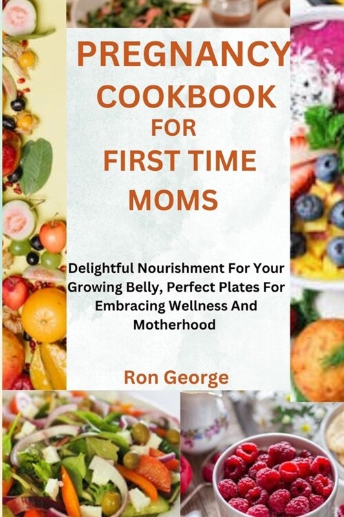 Pregnancy Cookbook for First Time Moms: Delightful Nourishment For Your Growing Belly, Perfect Plates For Embracing Wellness And Motherhood (Paperback)