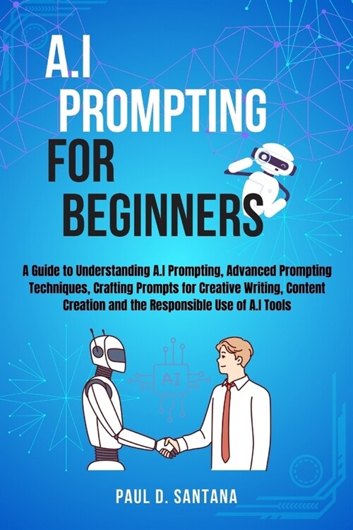 AI Prompting for beginners: A Guide to Understanding AI Prompting, Advanced Prompting Techniques, Crafting Prompts for Creative Writing, Content C (Paperback)