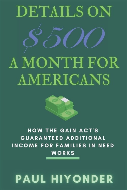 Details on $500 a Month for Americans: How the GAIN Acts Guaranteed Additional Income for Families in Need Works (Paperback)