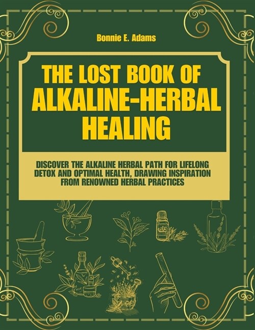 The Lost Book of Alkaline - Herbal Healing: Discover the Alkaline - Herbal Path for Lifelong Detox and Optimal Health, drawing inspiration from renown (Paperback)