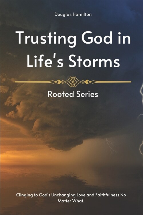 Trusting God in Lifes Storms: Clinging to Gods Unchanging Love and Faithfulness No Matter What. (Paperback)