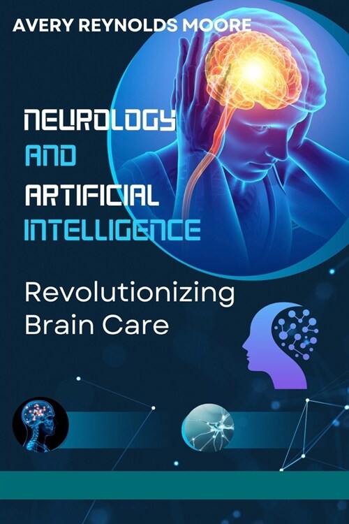 Neurology and Artificial Intelligence: Revolutionizing Brain Care with Brain Health, Cognitive Enhancement, Neuroplasticity, AI Technology, and Mindfu (Paperback)