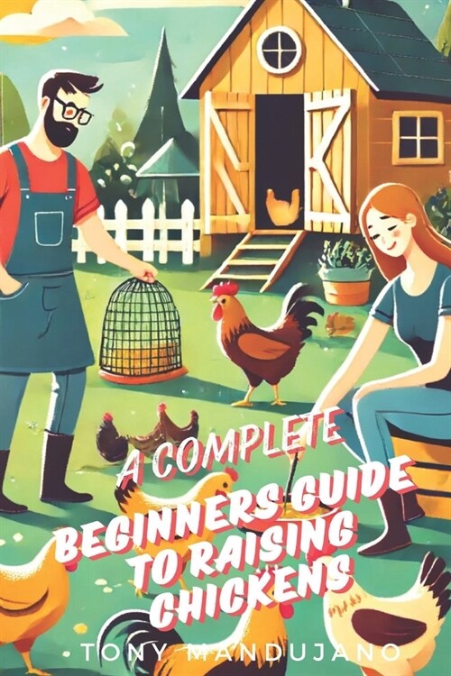 The Beginners Guide to Raising Chickens: for Chicken Health, Coops, Daily Routines, Brooding, Molting, Raising Chicks, Common Issues and more (with C (Paperback)