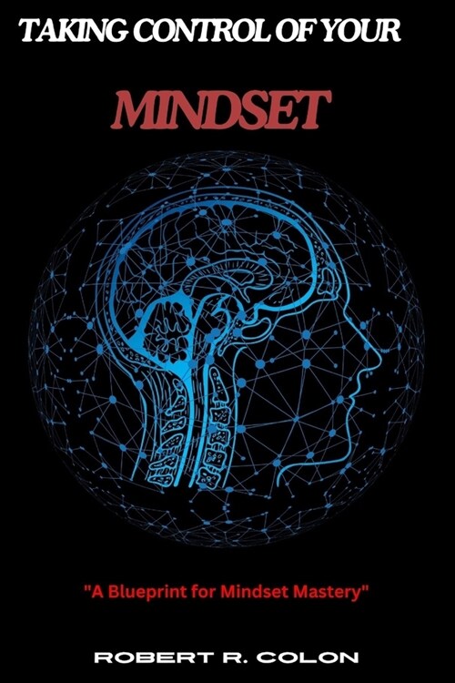 Taking Control of Your Mindset: A Blueprint for Mindset Mastery by Robert R. Colon (Paperback)