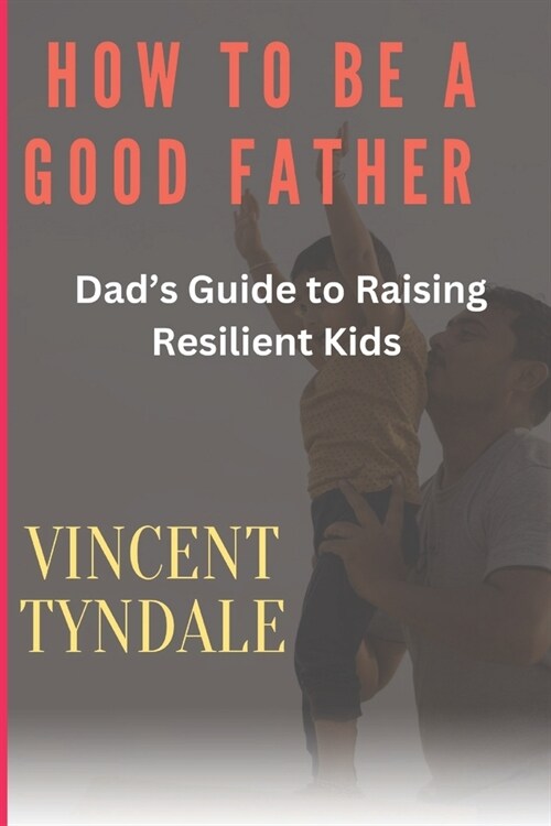 How to Be a Good Father: Dads Guide to Raising Resilient Kids Today (Paperback)