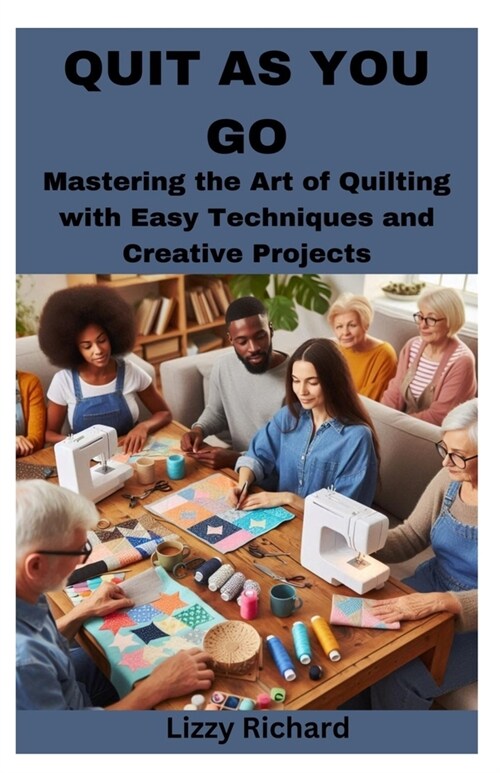 Quit as You Go: Mastering the Art of Quilting with Easy Techniques and Creative Projects (Paperback)