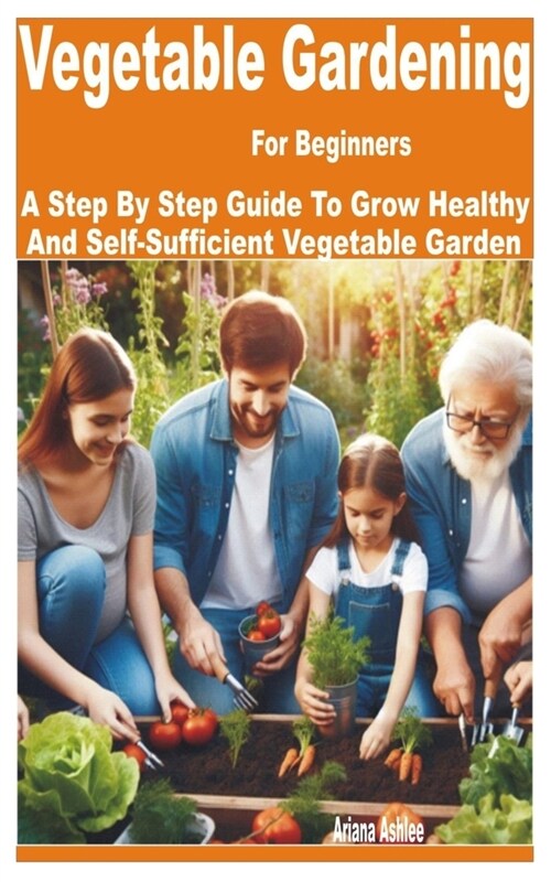 Vegetable Gardening for Beginners: A Step by Step Guide to Grow Healthy and Self-Sufficient Vegetable Garden (Paperback)