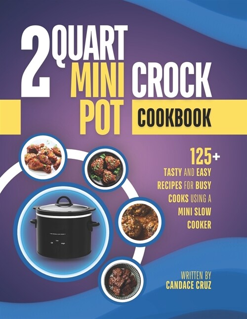 2 Quart Mini Crock Pot Cookbook: 125+ Tasty and Easy Recipes for Busy Cooks Using a Mini Slow Cooker (Paperback)