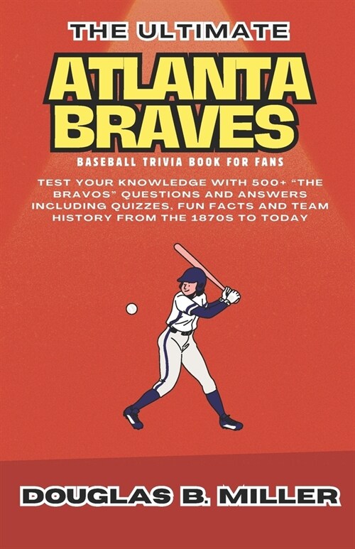 The Ultimate Atlanta Braves Mlb Baseball Team Trivia Book For Fans: Test Your Knowledge with 500+ The Bravos Questions and Answers Including Quizzes (Paperback)