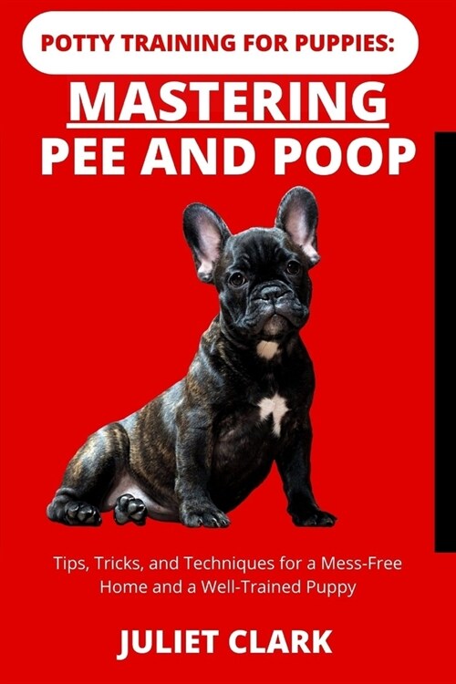 Potty Training for Puppies: Mastering Pee and Poop: Tips, Tricks, and Techniques for a Mess-Free Home and a Well-Trained Puppy (Paperback)