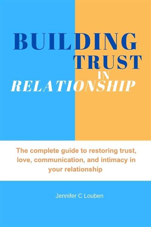 Building trust in relationship: The complete guide to restoring trust, love, communication, and intimacy in your relationship (Paperback)