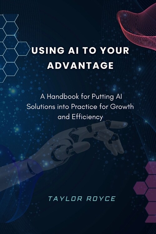 Using AI to Your Advantage: A Handbook for Putting AI Solutions into Practice for Growth and Efficiency (Paperback)