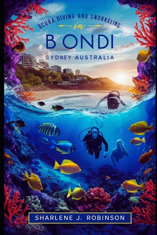 Scuba Diving and Snorkeling in Bondi, Sydney Australia: Beneath the Surface - A Divers Guide to Australias Coastal Gem (Paperback)