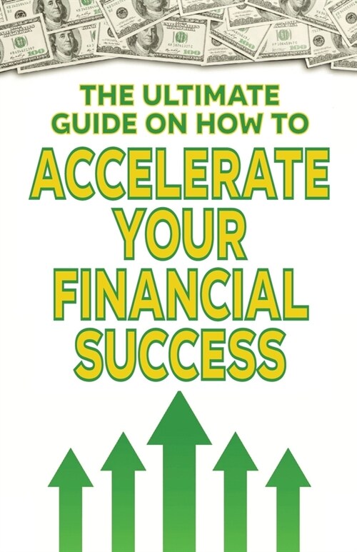 The Ultimate Guide on How To Accelerate Your Financial Success (Paperback)