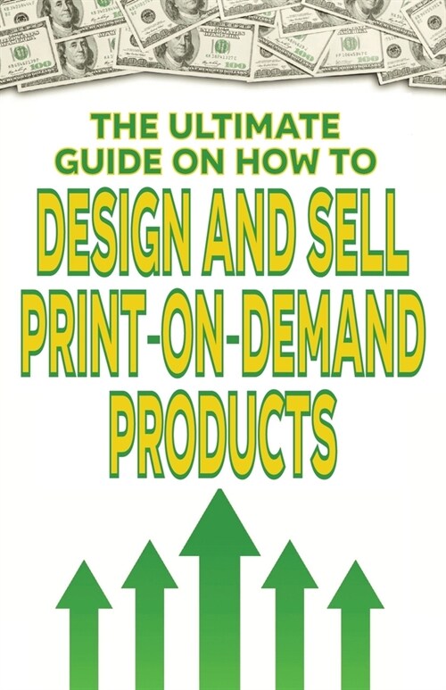 The Ultimate Guide on How To Design and Sell Print-on-Demand Products (Paperback)