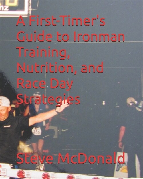 A First-Timers Guide to Ironman Training, Nutrition, and Race Day Strategies (Paperback)