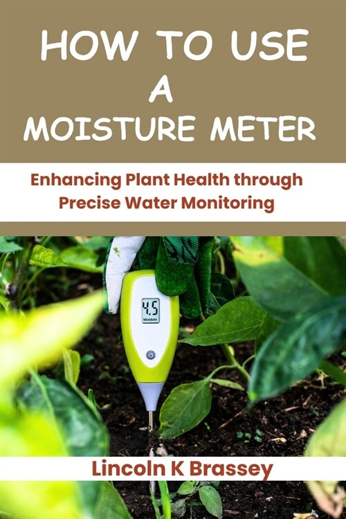 How to Use a Moisture Meter: Enhancing Plant Health through Precise Water Monitoring (Paperback)