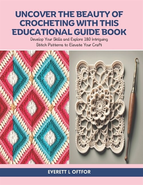 Uncover the Beauty of Crocheting with this Educational Guide Book: Develop Your Skills and Explore 180 Intriguing Stitch Patterns to Elevate Your Craf (Paperback)
