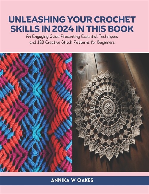 Unleashing Your Crochet Skills in 2024 in this Book: An Engaging Guide Presenting Essential Techniques and 180 Creative Stitch Patterns for Beginners (Paperback)