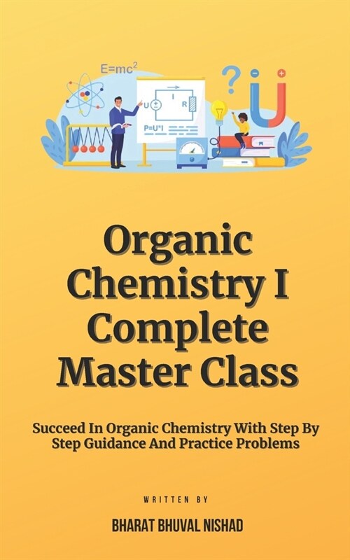 Organic Chemistry I - Complete Master Class: Succeed In Organic Chemistry With Step By Step Guidance And Practice Problems (Paperback)