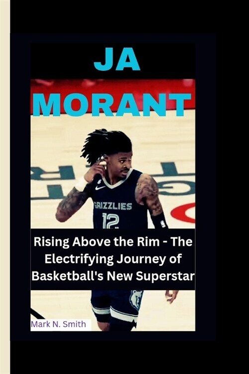 Ja Morant: Rising Above the Rim - The Electrifying Journey of Basketballs New Superstar (Paperback)