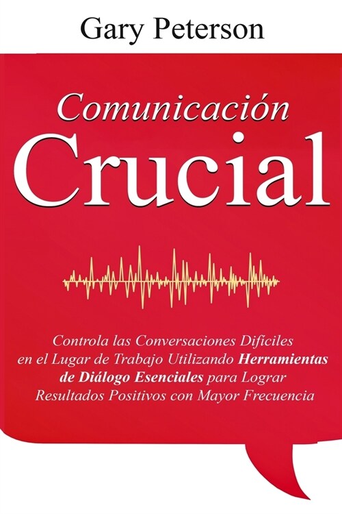 Comunicaci? Crucial: Controla las Conversaciones Dif?iles en el Lugar de Trabajo Utilizando Herramientas de Di?ogo Esenciales para Lograr (Paperback)