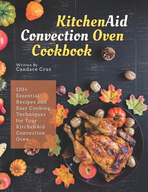 KitchenAid Convection Oven Cookbook: 120+ Essential Recipes and Easy Cooking Techniques for Your KitchenAid Convection Oven (Paperback)
