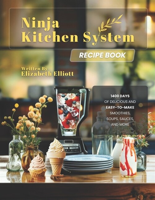 Ninja Kitchen System Recipe Book: 1400 Days of Delicious and Easy-to-Make Smoothies, Soups, Sauces, and More (Paperback)