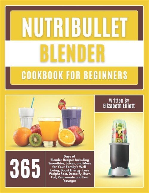 NutriBullet Blender Cookbook For Beginners: 365 Days of Blender Recipes Including Smoothies, Juices, and More for Your Familys Well-being, Boost Ener (Paperback)