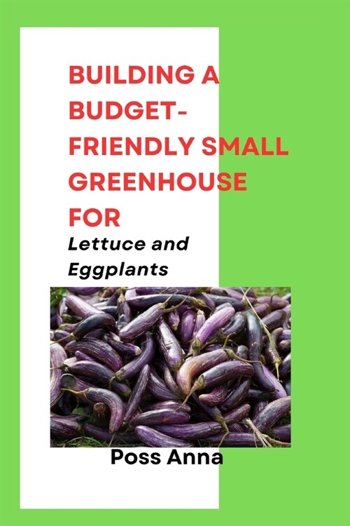 Building a Budget-Friendly Small Greenhouse for Lettuce and Eggplants (Paperback)